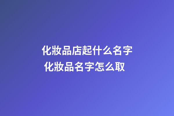 化妝品店起什么名字 化妝品名字怎么取-第1張-店鋪起名-玄機派